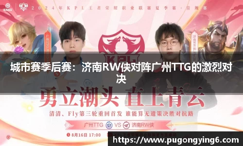 城市赛季后赛：济南RW侠对阵广州TTG的激烈对决